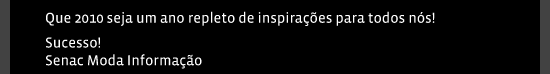 Que 2010 seja um ano repleto de inspirações para todos nós! Sucesso! Senac Moda Informação