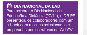 Dia Nacional da EAD - Para celebrar o Dia Nacional da Educação a Distância (27/11), o DR PR presenteou os colaboradores com um e-book com receitas selecionadas e preparadas por instrutores da WebTV.