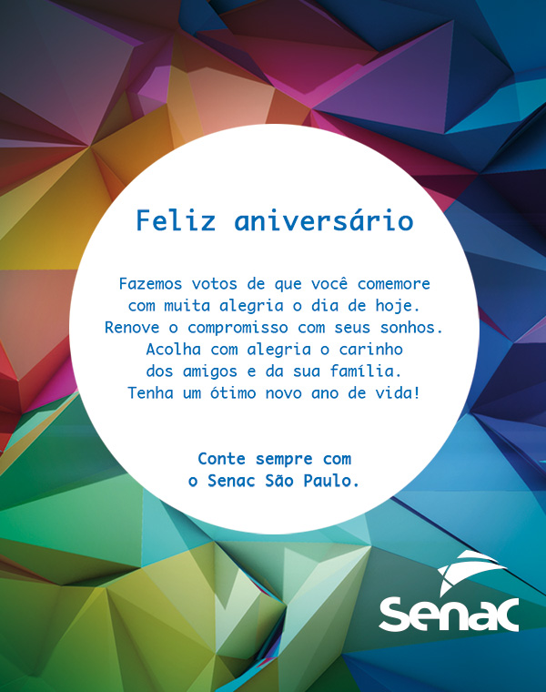 Feliz anivers&aacute;rio.

Fazemos votos de que voc&ecirc; comemore com muita alegria o dia de hoje. Renove o compromisso com seus sonhos. Acolha com alegria o carinho dos amigos e da sua fam&iacute;lia. Tenha um &oacute;timo novo ano de vida!

Conte sempre com o Senac S&atilde;o Paulo.