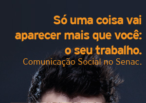 Só uma coisa vai aparecer mais que você: o seu trabalho. Comunicação Soocial no Senac